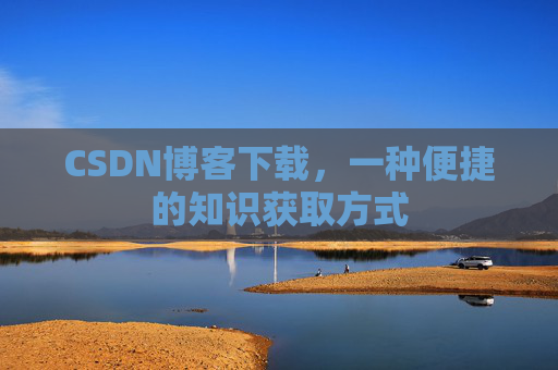 CSDN博客下载,一种便捷的知识获取方式